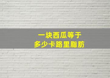 一块西瓜等于多少卡路里脂肪