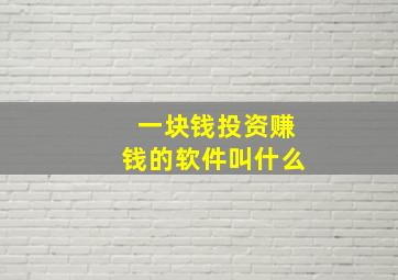 一块钱投资赚钱的软件叫什么