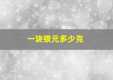 一块银元多少克