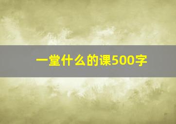 一堂什么的课500字