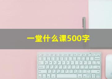 一堂什么课500字