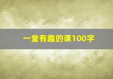 一堂有趣的课100字