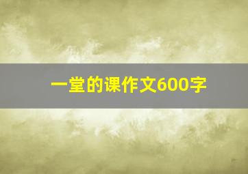 一堂的课作文600字