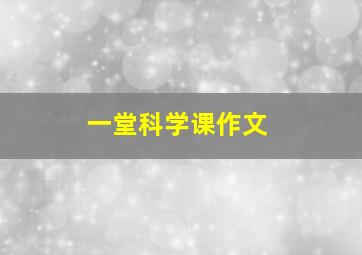 一堂科学课作文