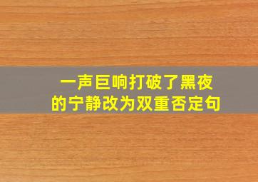 一声巨响打破了黑夜的宁静改为双重否定句