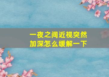 一夜之间近视突然加深怎么缓解一下