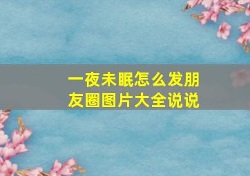 一夜未眠怎么发朋友圈图片大全说说