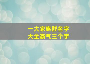 一大家族群名字大全霸气三个字