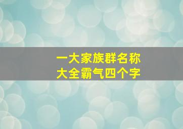 一大家族群名称大全霸气四个字