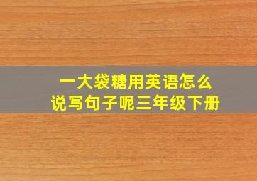 一大袋糖用英语怎么说写句子呢三年级下册