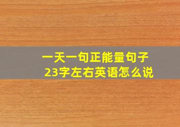 一天一句正能量句子23字左右英语怎么说