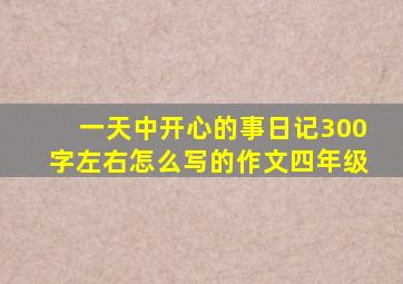 一天中开心的事日记300字左右怎么写的作文四年级