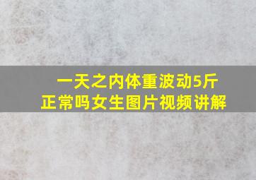 一天之内体重波动5斤正常吗女生图片视频讲解