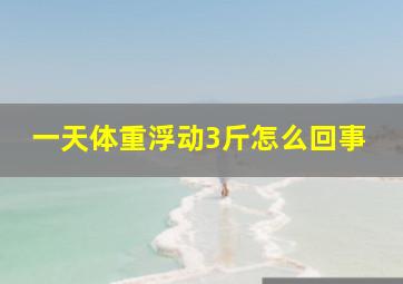 一天体重浮动3斤怎么回事