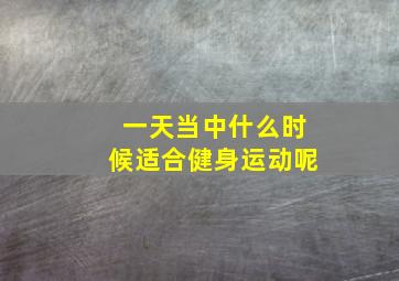 一天当中什么时候适合健身运动呢