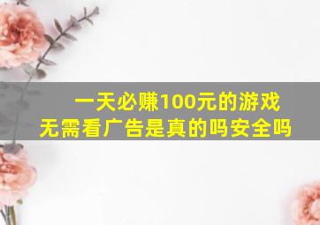 一天必赚100元的游戏无需看广告是真的吗安全吗