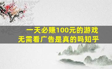 一天必赚100元的游戏无需看广告是真的吗知乎