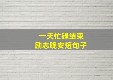 一天忙碌结束励志晚安短句子