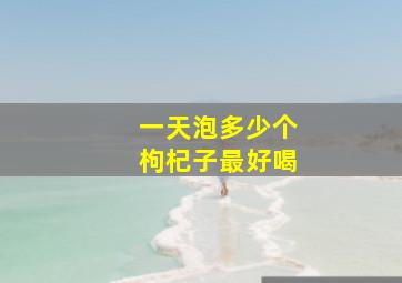 一天泡多少个枸杞子最好喝