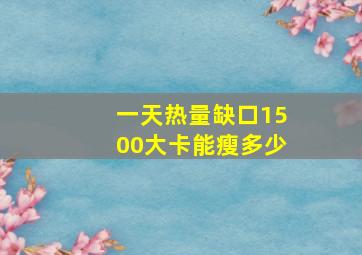 一天热量缺口1500大卡能瘦多少