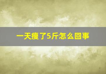 一天瘦了5斤怎么回事