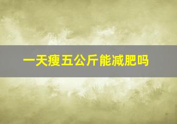 一天瘦五公斤能减肥吗