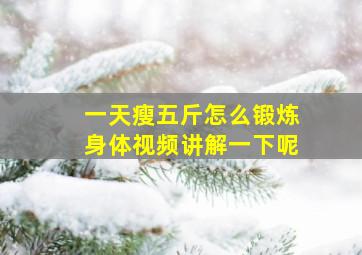 一天瘦五斤怎么锻炼身体视频讲解一下呢