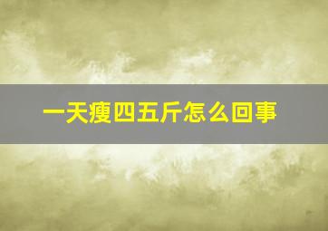 一天瘦四五斤怎么回事