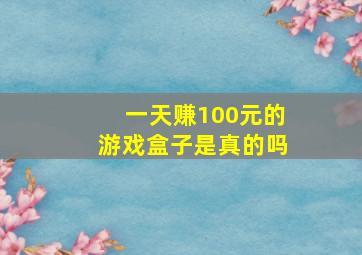 一天赚100元的游戏盒子是真的吗