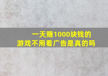 一天赚1000块钱的游戏不用看广告是真的吗