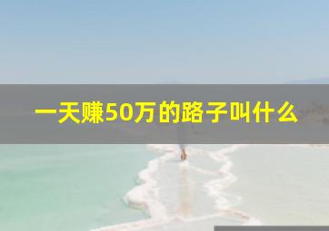 一天赚50万的路子叫什么