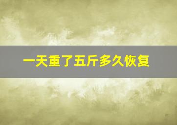 一天重了五斤多久恢复