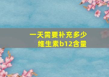 一天需要补充多少维生素b12含量