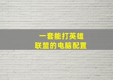 一套能打英雄联盟的电脑配置