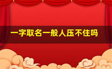 一字取名一般人压不住吗