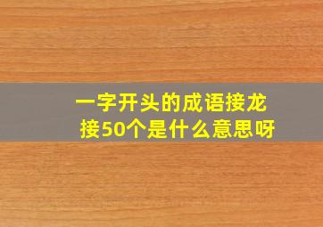 一字开头的成语接龙接50个是什么意思呀