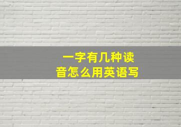 一字有几种读音怎么用英语写