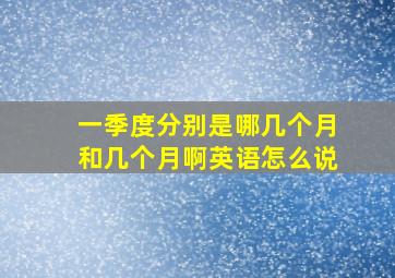 一季度分别是哪几个月和几个月啊英语怎么说