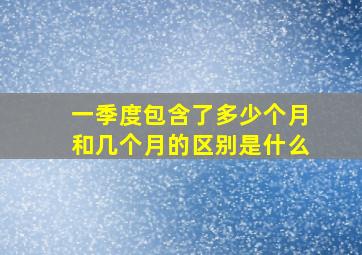 一季度包含了多少个月和几个月的区别是什么