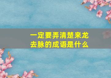 一定要弄清楚来龙去脉的成语是什么