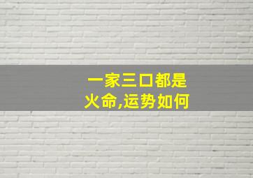 一家三口都是火命,运势如何