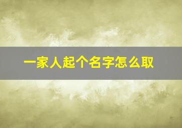 一家人起个名字怎么取