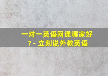 一对一英语网课哪家好? - 立刻说外教英语