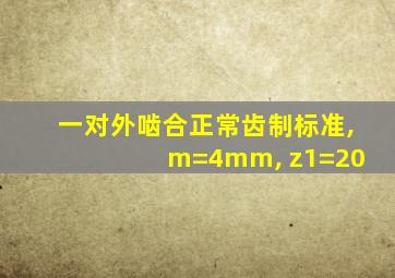 一对外啮合正常齿制标准, m=4mm, z1=20