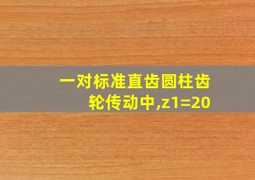 一对标准直齿圆柱齿轮传动中,z1=20