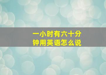 一小时有六十分钟用英语怎么说