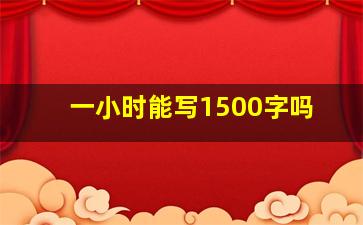 一小时能写1500字吗