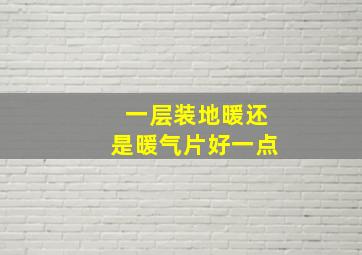 一层装地暖还是暖气片好一点