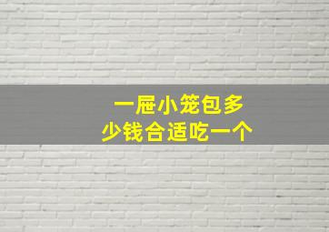 一屉小笼包多少钱合适吃一个