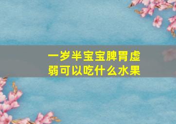 一岁半宝宝脾胃虚弱可以吃什么水果